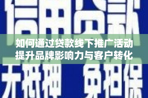 湘桥如何通过贷款线下推广活动提升品牌影响力与客户转化率