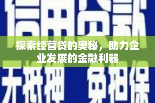 湘桥探索经营贷的奥秘，助力企业发展的金融利器
