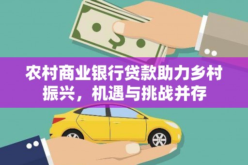 湘桥农村商业银行贷款助力乡村振兴，机遇与挑战并存