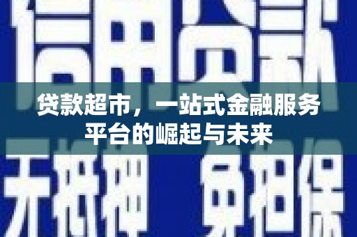 湘桥贷款超市，一站式金融服务平台的崛起与未来