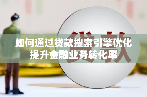 湘桥如何通过贷款搜索引擎优化提升金融业务转化率