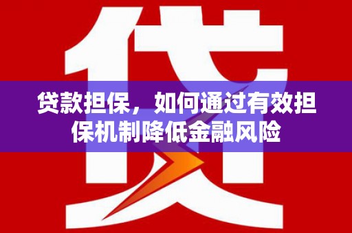 湘桥贷款担保，如何通过有效担保机制降低金融风险