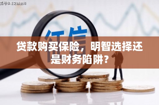 湘桥贷款购买保险，明智选择还是财务陷阱？