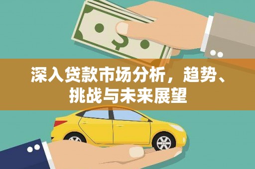 湘桥深入贷款市场分析，趋势、挑战与未来展望