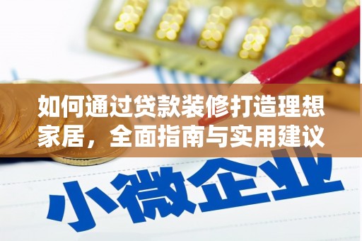 湘桥如何通过贷款装修打造理想家居,全面指南与实用建议 湘桥如何通过贷款装修打造理想家居,全面指南与实用建议