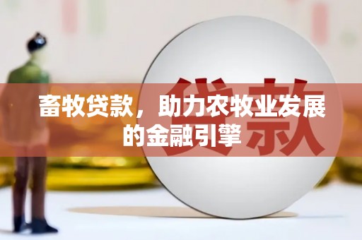 湘桥畜牧贷款，助力农牧业发展的金融引擎