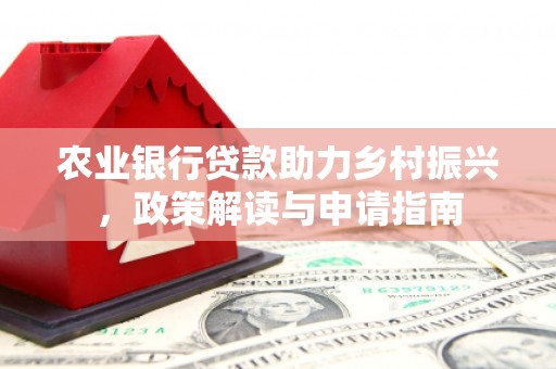 湘桥农业银行贷款助力乡村振兴，政策解读与申请指南