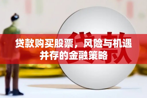 湘桥贷款购买股票，风险与机遇并存的金融策略