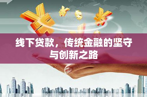 湘桥线下贷款，传统金融的坚守与创新之路