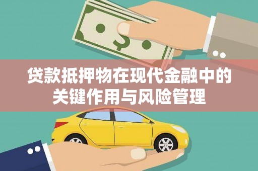 湘桥贷款抵押物在现代金融中的关键作用与风险管理
