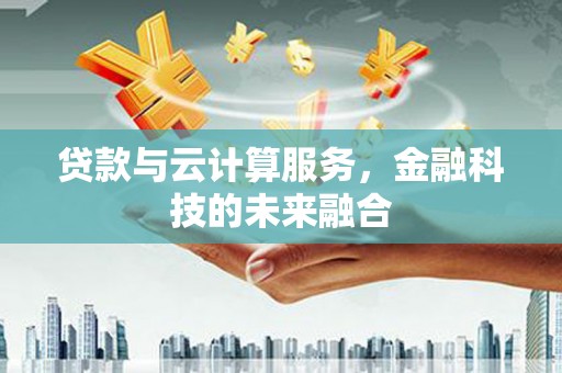 湘桥贷款与云计算服务，金融科技的未来融合
