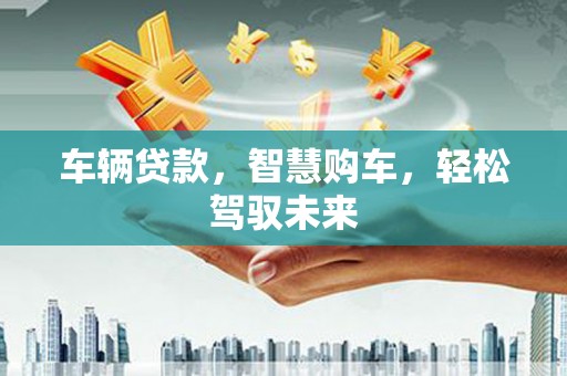 湘桥车辆贷款，智慧购车，轻松驾驭未来