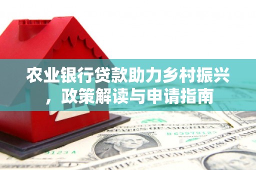 湘桥农业银行贷款助力乡村振兴，政策解读与申请指南