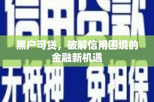 湘桥黑户可贷，破解信用困境的金融新机遇