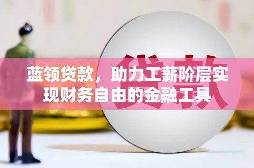 湘桥蓝领贷款，助力工薪阶层实现财务自由的金融工具