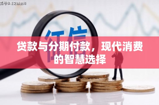 湘桥贷款与分期付款，现代消费的智慧选择