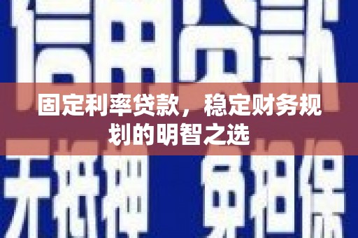 湘桥固定利率贷款，稳定财务规划的明智之选