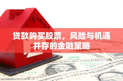 湘桥贷款购买股票，风险与机遇并存的金融策略