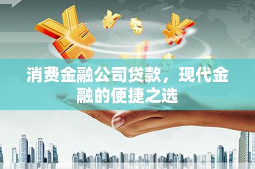 湘桥消费金融公司贷款，现代金融的便捷之选