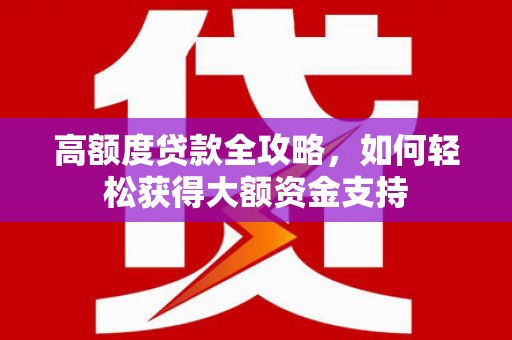 湘桥高额度贷款全攻略，如何轻松获得大额资金支持