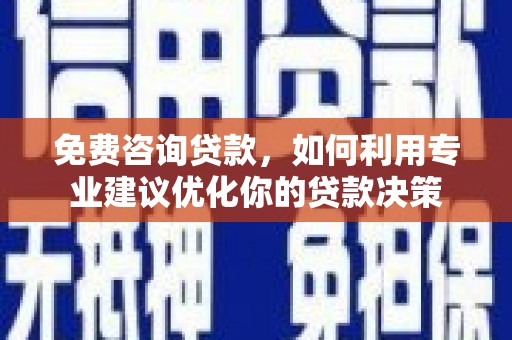 湘桥免费咨询贷款，如何利用专业建议优化你的贷款决策
