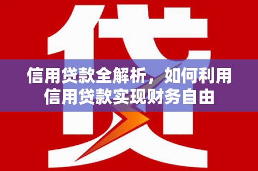 湘桥信用贷款全解析，如何利用信用贷款实现财务自由