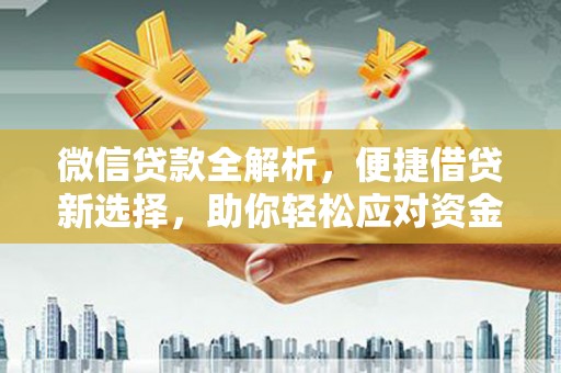 湘桥微信贷款全解析，便捷借贷新选择，助你轻松应对资金需求
